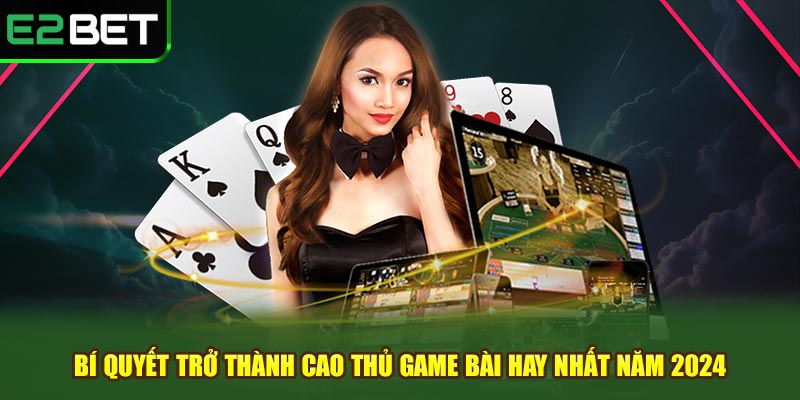 Bí Quyết Trở Thành Cao Thủ Game Bài Hay Nhất Năm 2024