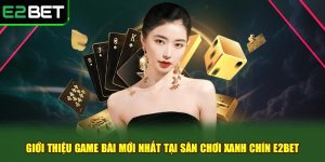 Giới Thiệu Game Bài Mới Nhất Tại Sân Chơi Xanh Chín e2bet
