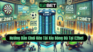 Hướng Dẫn Chơi Kèo Tài Xỉu Bóng Đá Tại E2bet – Trải Nghiệm Cảm Giác Đỉnh Cao