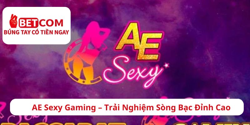 AE SEXY GAMING - Trải nghiệm sòng bạc đỉnh cao