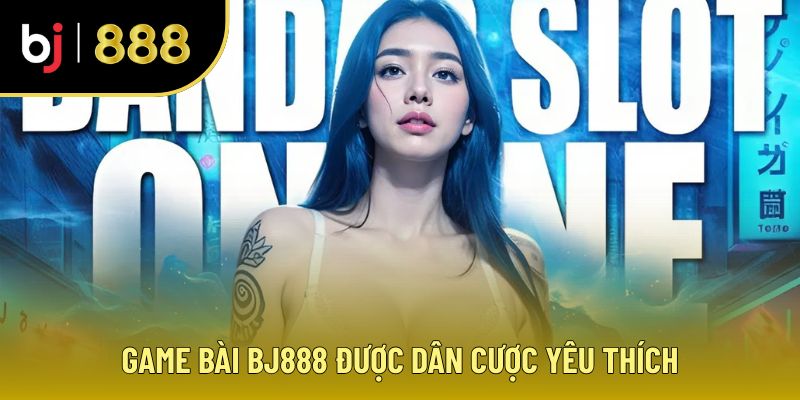 Giới thiệu BJ888 về sảnh game bài được dân cược yêu thích